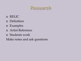 Research RELIC Definition Examples Artist Reference Students work Make notes and ask questions 
