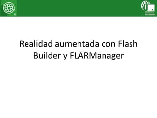 Realidad aumentada con Flash
Builder y FLARManager

 