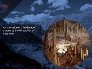 Karst erosion is a landscape
shaped by the dissolution of
limestone.
 