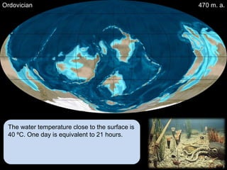 Ordovician                                       470 m. a.




 The water temperature close to the surface is
 40 ºC. One day is equivalent to 21 hours.
 