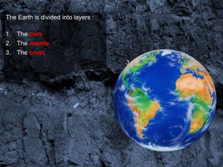 The Earth is divided into layers :

1. The core
2. The mantle
3. The crust
                                     3
                                         2
                                             1
 