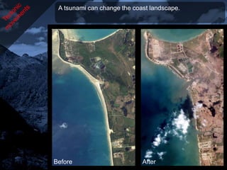 A tsunami can change the coast landscape.




Before                       After
 