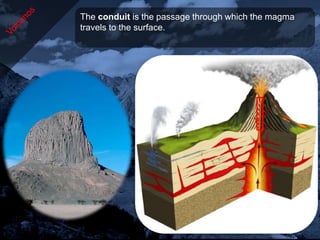 The conduit is the passage through which the magma
travels to the surface.
 