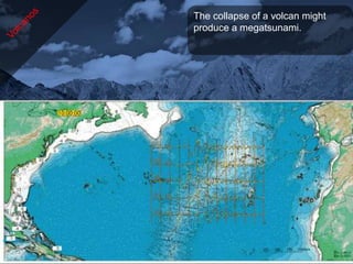 The collapse of a volcan might
produce a megatsunami.
 