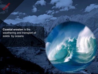 Coastal erosion is the
weathering and transport of
solids by oceans
 