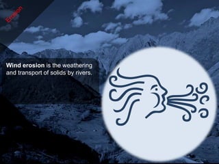 Wind erosion is the weathering
and transport of solids by rivers.
 