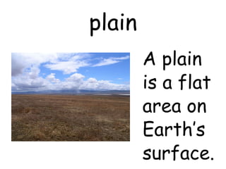 plain A plain is a flat area on Earth’s surface. 