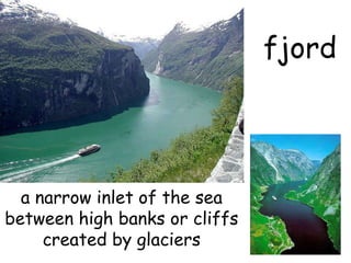 fjord a narrow inlet of the sea between high banks or cliffs created by glaciers 