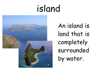 island An island is land that is completely surrounded by water. 