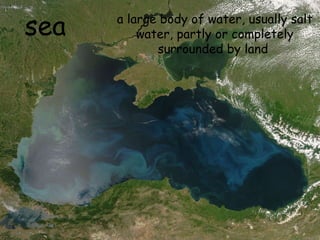 sea a large body of water, usually salt water, partly or completely surrounded by land   