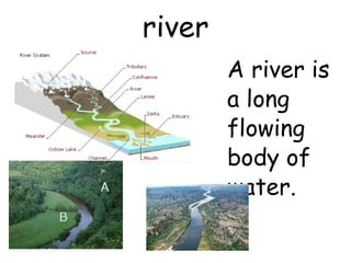 river A river is a long flowing body of water. 