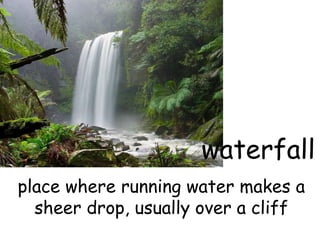 waterfall place where running water makes a sheer drop, usually over a cliff 