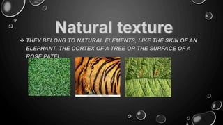  THEY BELONG TO NATURAL ELEMENTS, LIKE THE SKIN OF AN
ELEPHANT, THE CORTEX OF A TREE OR THE SURFACE OF A
ROSE PATEL.
 