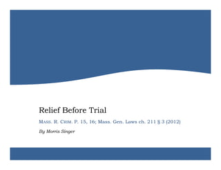 Relief Before Trial
MASS. R. CRIM. P. 15, 16; Mass. Gen. Laws ch. 211 § 3 (2012)

By Morris Singer
 