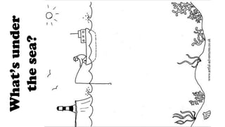 What’s
under
the
sea?
 