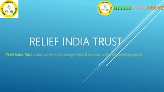 RELIEF INDIA TRUST
Relief India Trust is also active in providing medical services to the targeted segments
 