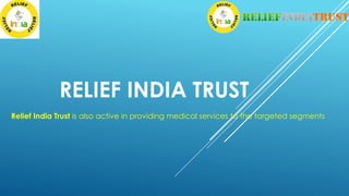 RELIEF INDIA TRUST
Relief India Trust is also active in providing medical services to the targeted segments
 