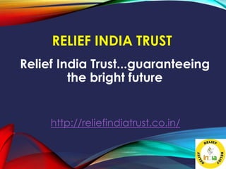 RELIEF INDIA TRUST
Relief India Trust...guaranteeing
the bright future
http://reliefindiatrust.co.in/
 