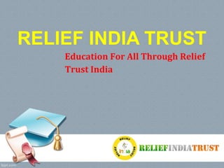 RELIEF INDIA TRUST
Education For All Through Relief
Trust India
 