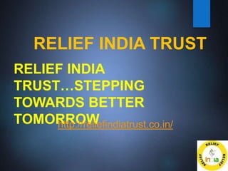 RELIEF INDIA TRUST
RELIEF INDIA
TRUST…STEPPING
TOWARDS BETTER
TOMORROW
http://reliefindiatrust.co.in/
 