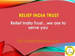 RELIEF INDIA TRUST
Relief India Trust…we are to
serve you
http://reliefindiatrust.co.in/
 