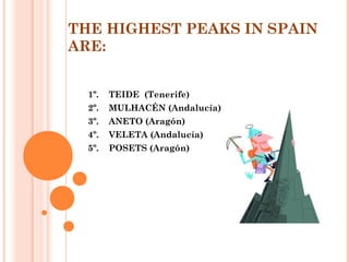 THE HIGHEST PEAKS IN SPAIN
ARE:
1º.

TEIDE (Tenerife)

2º.

MULHACÉN (Andalucía)

3º.

ANETO (Aragón)

4º.

VELETA (Andalucía)

5º.

POSETS (Aragón)

 