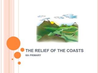 THE RELIEF OF THE COASTS
6th PRIMARY
 