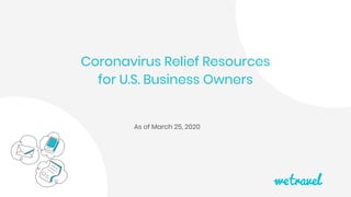 As of March 25, 2020
Coronavirus Relief Resources
for U.S. Business Owners
 