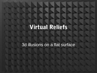 Virtual Reliefs
3d illusions on a flat surface
 