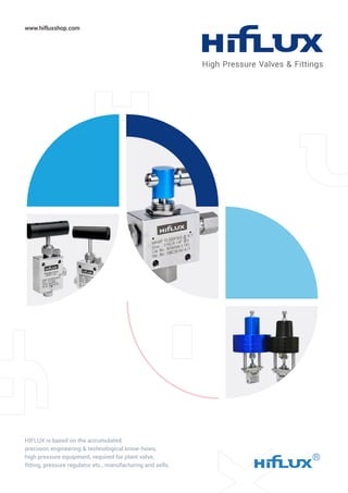 www.hifluxshop.com
HIFLUX is based on the accumulated
precision engineering & technological know-hows,
high pressure equipment, required for plant valve,
fitting, pressure regulator etc., manufacturing and sells.
High Pressure Valves & Fittings
 