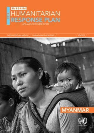 MYANMAR
Photo: IRC/ Kaung Htet
NOV 2017
2018
RESPONSE PLAN
HUMANITARIAN
JANUARY-DECEMBER 2018
UNITED NATIONS AND PARTNERS HUMANITARIAN COUNTRYTEAM
INTERIM
 