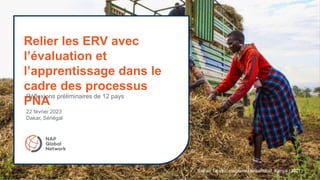 Relier les ERV avec
l’évaluation et
l’apprentissage dans le
cadre des processus
PNA
Réflexions préliminaires de 12 pays
22 février 2023
Dakar, Sénégal
Esther Tinayo, stagiaire Lensational, Kenya (2021)
 