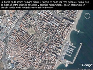 La huella de la acción humana sobre el paisaje es cada vez más evidente, de ahí que
se distinga entre paisajes naturales y paisajes humanizados, según predomine en
ellos la acción de la naturaleza o la del ser humano.
I.E.S. Suel
 