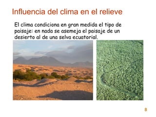 Influencia del clima en el relieve
08
El clima condiciona en gran medida el tipo de
paisaje: en nada se asemeja el paisaje de un
desierto al de una selva ecuatorial.
 