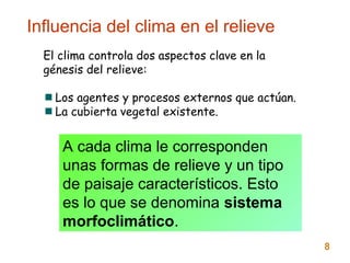 08
El clima controla dos aspectos clave en la
génesis del relieve:
Los agentes y procesos externos que actúan.
La cubierta vegetal existente.
A cada clima le corresponden
unas formas de relieve y un tipo
de paisaje característicos. Esto
es lo que se denomina sistema
morfoclimático.
Influencia del clima en el relieve
 