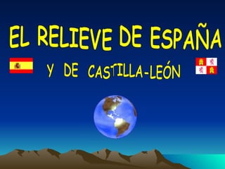 EL RELIEVE DE ESPAÑA Y  DE  CASTILLA-LEÓN 