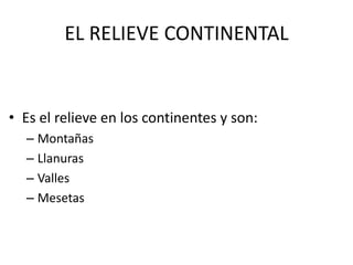 EL RELIEVE CONTINENTALEs el relieve en los continentes y son:Montañas LlanurasVallesMesetas