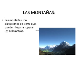 LAS MONTAÑAS:Las montañas son elevaciones de tierra que pueden llegar a superar los 600 metros.