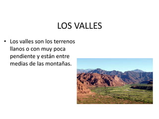 LOS VALLESLos valles son los terrenos llanos o con muy poca pendiente y están entre medias de las montañas.