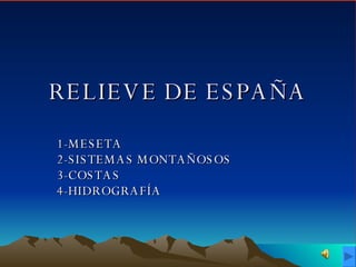 RELIEVE DE ESPAÑA 1-MESETA 2-SISTEMAS MONTAÑOSOS 3-COSTAS 4-HIDROGRAFÍA 