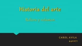 Historia del arte
C A R O L A V I L A
4 4 0 0 7 1
Relieve y volumen
 