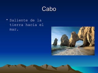 Cabo Saliente de la tierra hacia el mar. 