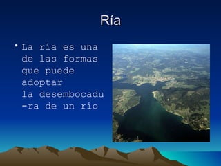 Ría La ría es una de las formas que puede adoptar la desembocadu-ra de un río 