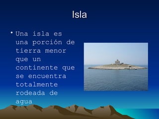Isla Una isla es una porción de tierra menor que un continente que se encuentra totalmente rodeada de agua 