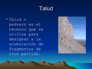 Talud Talud o pedrero es el término que se utiliza para designar a la acumulación de fragmentos de roca partida.  