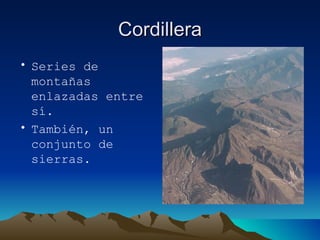 Cordillera Series de montañas enlazadas entre sí. También, un conjunto de sierras. 