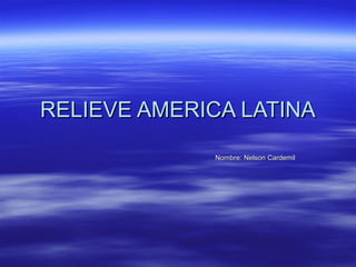 RELIEVE AMERICA LATINA
             Nombre: Nelson Cardemil
 