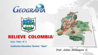 RELIEVE COLOMBIANO
Guía Taller N° 2
Institución Educativa Técnico “Upar”
Prof. Julián Almenares C.
 