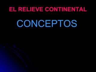 EL RELIEVE CONTINENTALEL RELIEVE CONTINENTAL
CONCEPTOSCONCEPTOS
 