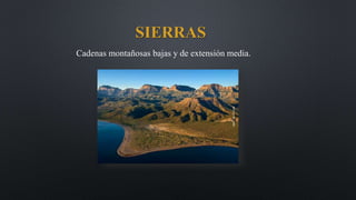 SIERRAS
Cadenas montañosas bajas y de extensión media.
 